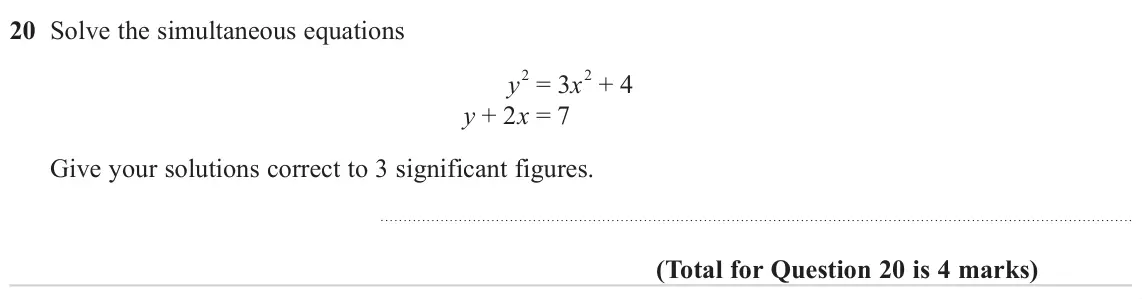 November 2024 Paper 3H, question 20: Solve the simultaneous equations 2 = 3x 2 + 4 y y + 2x = 7 Give your solutions correct to 3 significant figures.