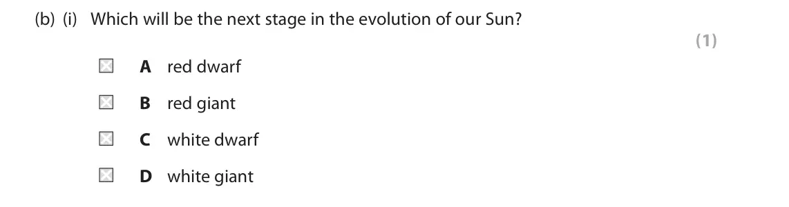 June 2022 Paper 1 Foundation, question 5(b)(i): Which will be the next stage in the evolution of our Sun? (1) A red dwarf B red giant C white dwarf D white giant
