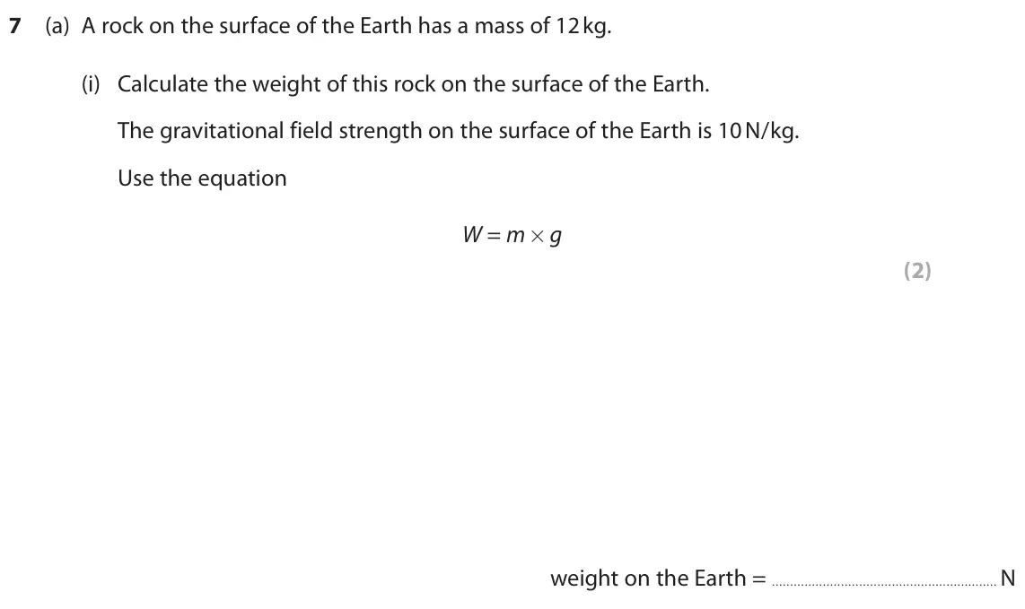 June 2022 Paper 1 Foundation, question 7(a)(i): Calculate the weight of this rock on the surface of the Earth. The gravitational field strength on the surface of the Earth is 10 N/kg. Use the equation W = m×g