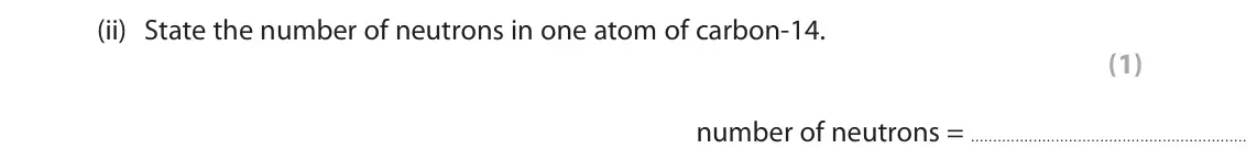 June 2023 Paper 1 Foundation, question 4(b)(ii): State the number of neutrons in one atom of carbon-14. (1) number of neutrons =