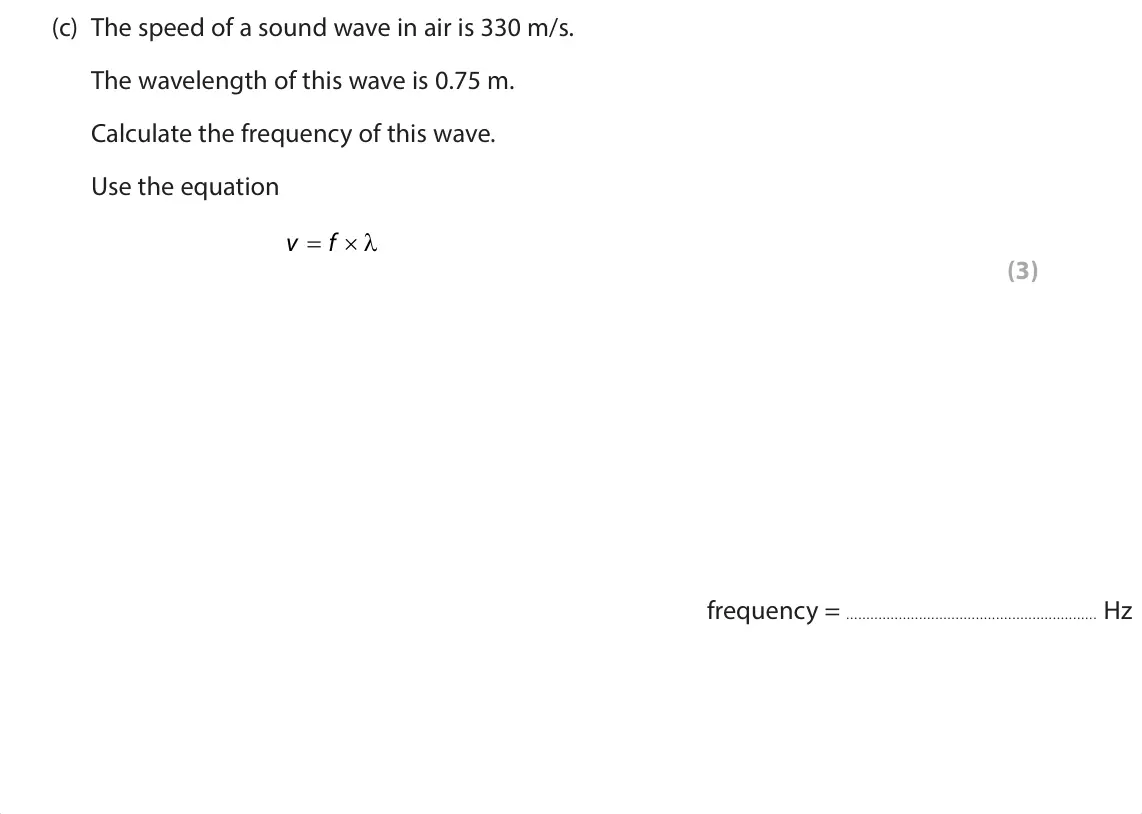 June 2024 Paper 1 Foundation, question 5(c): The speed of a sound wave in air is 330 m/s. The wavelength of this wave is 0.75 m. Calculate the frequency of this wave. Use the equation O ó v f (3)  frequen