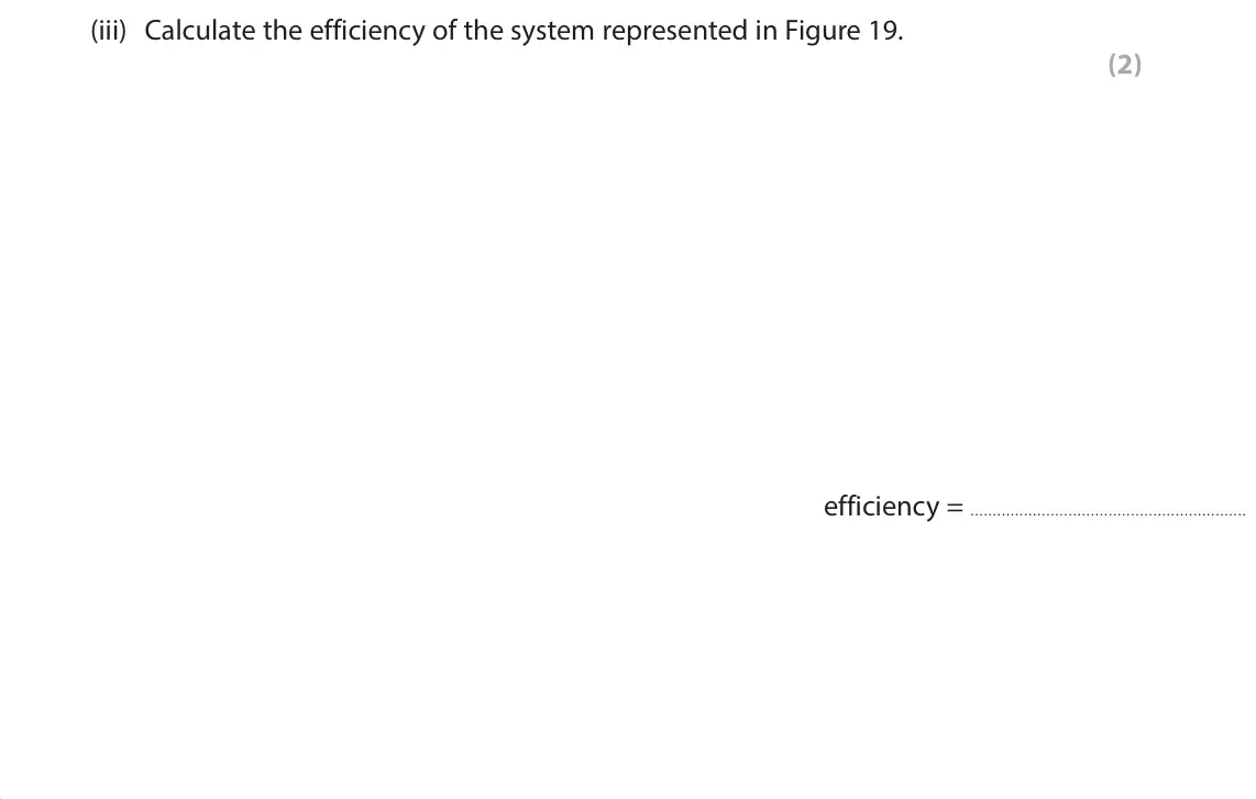 June 2024 Paper 1 Foundation, question 8(c)(iii): Calculate the efficiency of the system represented in Figure 19. (2)  efficiency =
