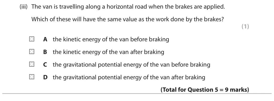 June 2025 Paper 1 Foundation, question 5(c)(iii): The van is travelling along a horizontal road when the brakes are applied. Which of these will have the same value as the work done by the brakes? (1) A the kin