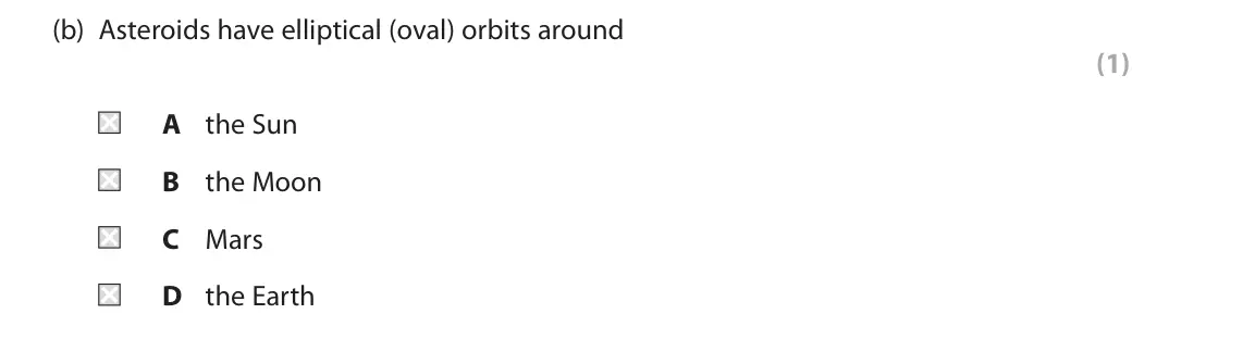 June 2025 Paper 1 Foundation, question 7(b): Asteroids have elliptical (oval) orbits around (1) A the Sun B the Moon C Mars D the Earth