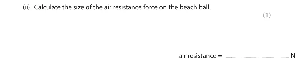 June 2025 Paper 1 Foundation, question 8(b)(ii): Calculate the size of the air resistance force on the beach ball. (1) air resistance = N