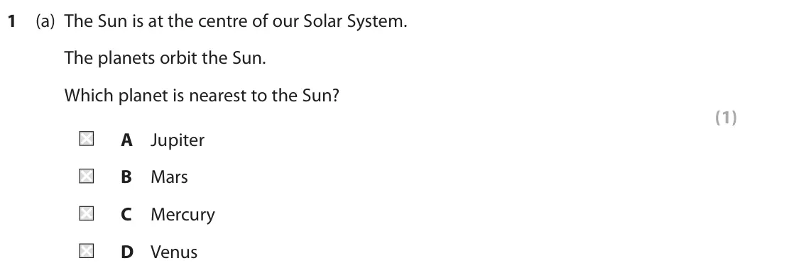 November 2021 Paper 1 Foundation, question 1(a): The Sun is at the centre of our Solar System. The planets orbit the Sun. Which planet is nearest to the Sun? (1) A Jupiter B Mars C Mercury D Venus