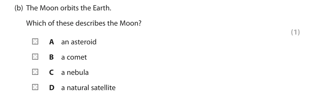 November 2021 Paper 1 Foundation, question 1(b): The Moon orbits the Earth. Which of these describes the Moon? (1) A an asteroid B a comet C a nebula D a natural satellite