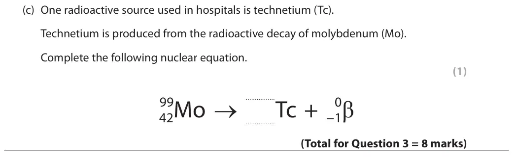 June 2018 Paper 1 Higher, question 3(c): One radioactive source used in hospitals is technetium (Tc). Technetium is produced from the radioactive decay of molybdenum (Mo). Complete the following nuclea