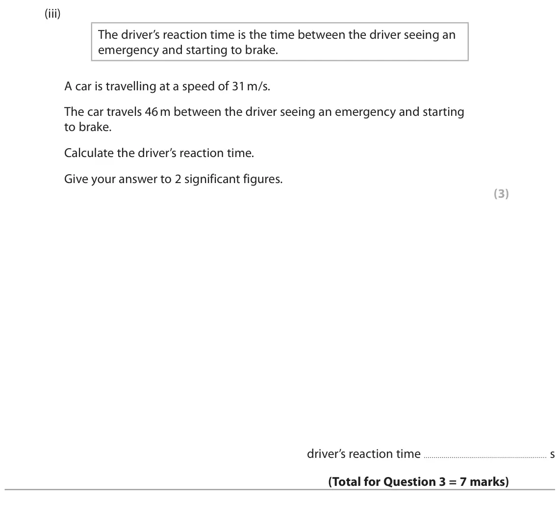 June 2022 Paper 1 Higher, question 3(a)(iii): The driver’s reaction time is the time between the driver seeing an emergency and starting to brake. A car is travelling at a speed of 31 m/s. The car travels 4