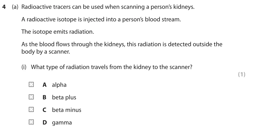 June 2022 Paper 1 Higher, question 4(a)(i): What type of radiation travels from the kidney to the scanner? (1) A alpha B beta plus C beta minus D gamma