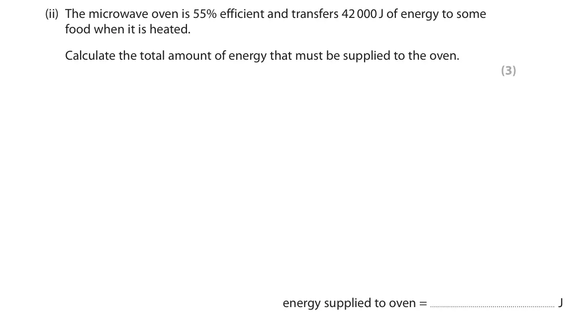 June 2022 Paper 1 Higher, question 9(b)(ii): The microwave oven is 55% efficient and transfers 42 000 J of energy to some food when it is heated. Calculate the total amount of energy that must be supplied 