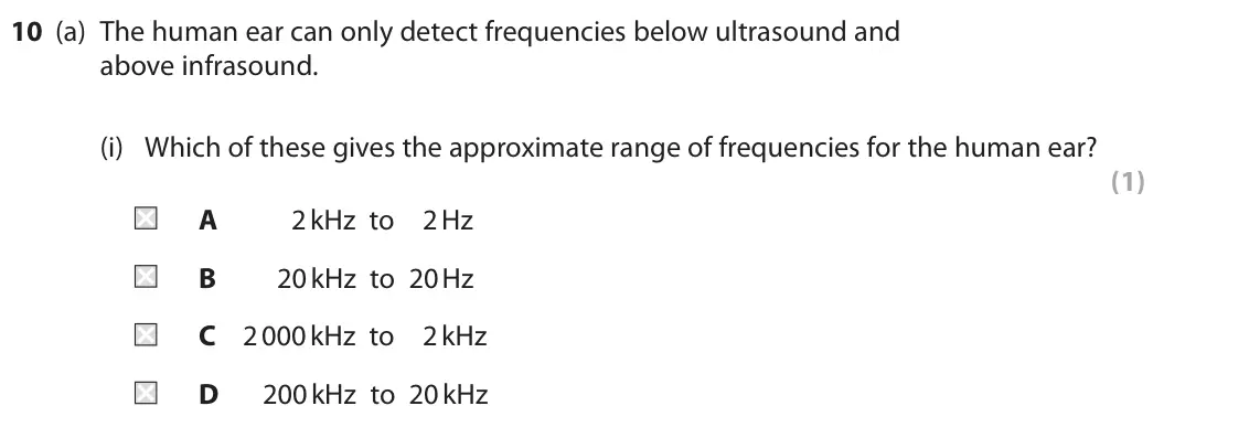 June 2022 Paper 1 Higher, question 10(a)(i): Which of these gives the approximate range of frequencies for the human ear? (1) A 2 kHz to 2 Hz B 20 kHz to 20 Hz C 2 000 kHz to 2 kHz D 200 kHz to 20 kHz