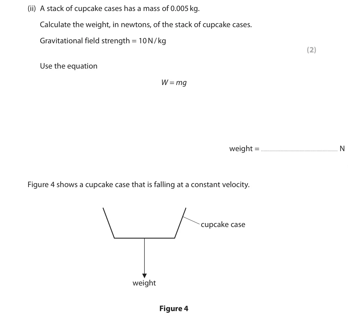 June 2023 Paper 1 Higher, question 2(b)(ii): A stack of cupcake cases has a mass of 0.005 kg. Calculate the weight, in newtons, of the stack of cupcake cases. Gravitational field strength = 10 N / kg (2) U