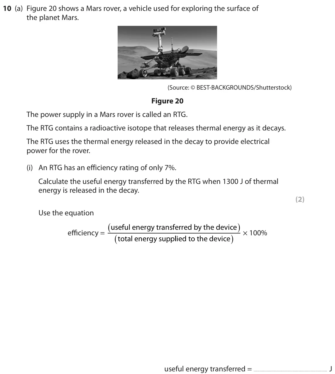 June 2023 Paper 1 Higher, question 10(a)(i): An RTG has an efficiency rating of only 7%. Calculate the useful energy transferred by the RTG when 1300 J of thermal energy is released in the decay. (2) Use t