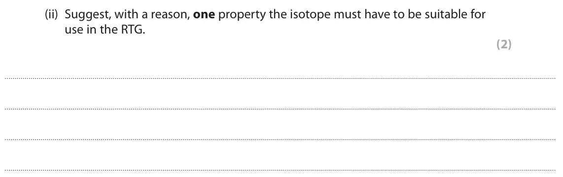 June 2023 Paper 1 Higher, question 10(a)(ii): Suggest, with a reason, one property the isotope must have to be suitable for use in the RTG. (2)