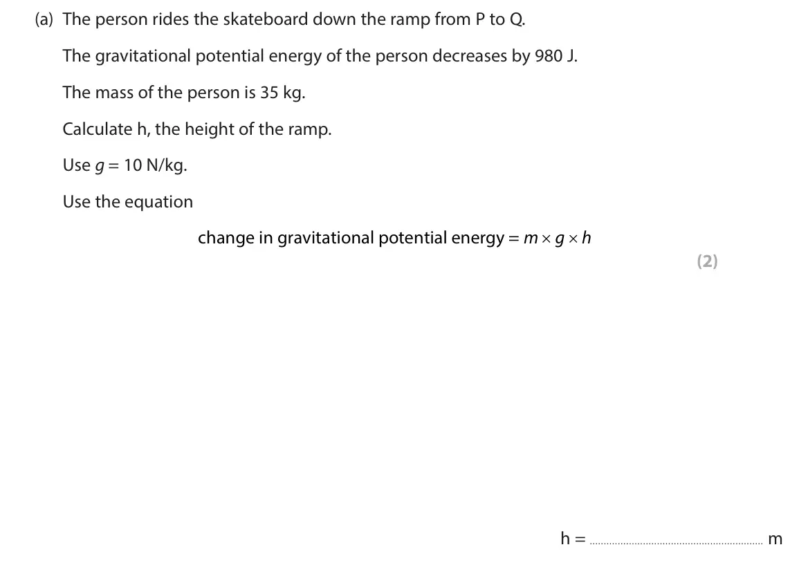 June 2024 Paper 1 Higher, question 2(a): The person rides the skateboard down the ramp from P to Q. The gravitational potential energy of the person decreases by 980 J. The mass of the person is 35 kg.