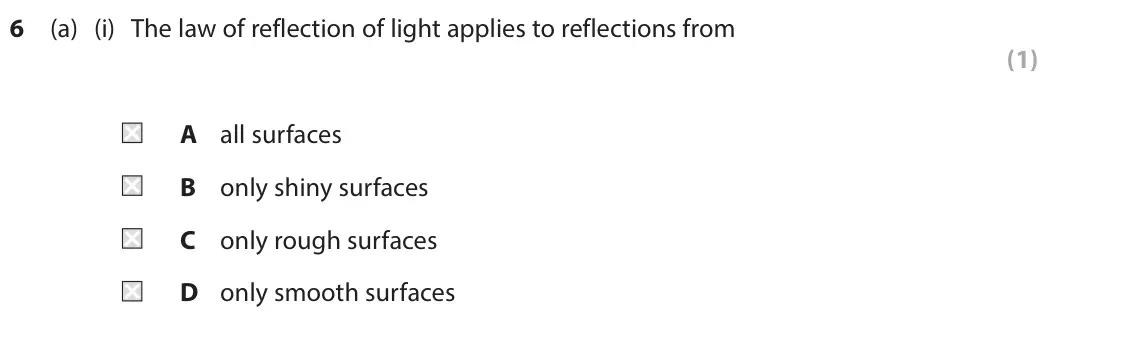 June 2024 Paper 1 Higher, question 6(a)(i): The law of reflection of light applies to reflections from (1) A all surfaces B only shiny surfaces C only rough surfaces D only smooth surfaces