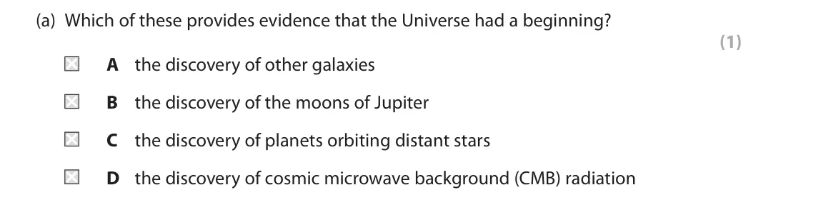 November 2021 Paper 1 Higher, question 4(a): Which of these provides evidence that the Universe had a beginning? (1) A the discovery of other galaxies B the discovery of the moons of Jupiter C the discover