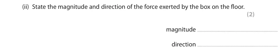 November 2021 Paper 1 Higher, question 7(c)(ii): State the magnitude and direction of the force exerted by the box on the floor. (2) magnitude direction