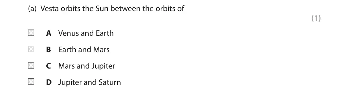 November 2021 Paper 1 Higher, question 8(a): Vesta orbits the Sun between the orbits of (1) A Venus and Earth B Earth and Mars C Mars and Jupiter D Jupiter and Saturn