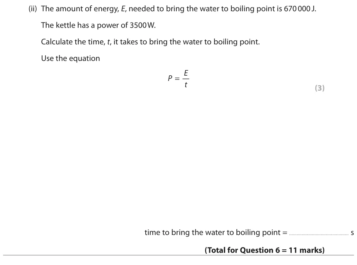 June 2019 Paper 2 Foundation, question 6(c)(ii): The amount of energy, E, needed to bring the water to boiling point is 670 000 J. The kettle has a power of 3500 W. Calculate the time, t, it takes to bring the