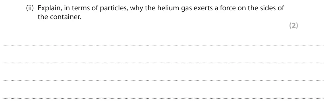 June 2022 Paper 2 Foundation, question 3(a)(ii): Explain, in terms of particles, why the helium gas exerts a force on the sides of the container. (2)