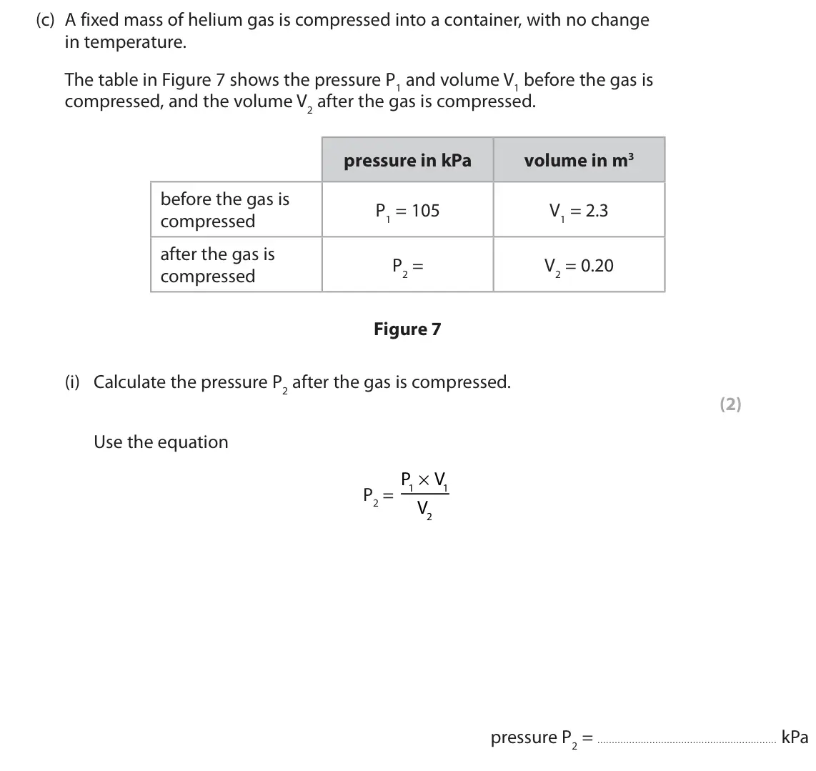 June 2022 Paper 2 Foundation, question 3(c)(i): Calculate the pressure P2 after the gas is compressed. (2) Use the equation × P V 1 1 P2 = V 2 pressure P2 = kPa