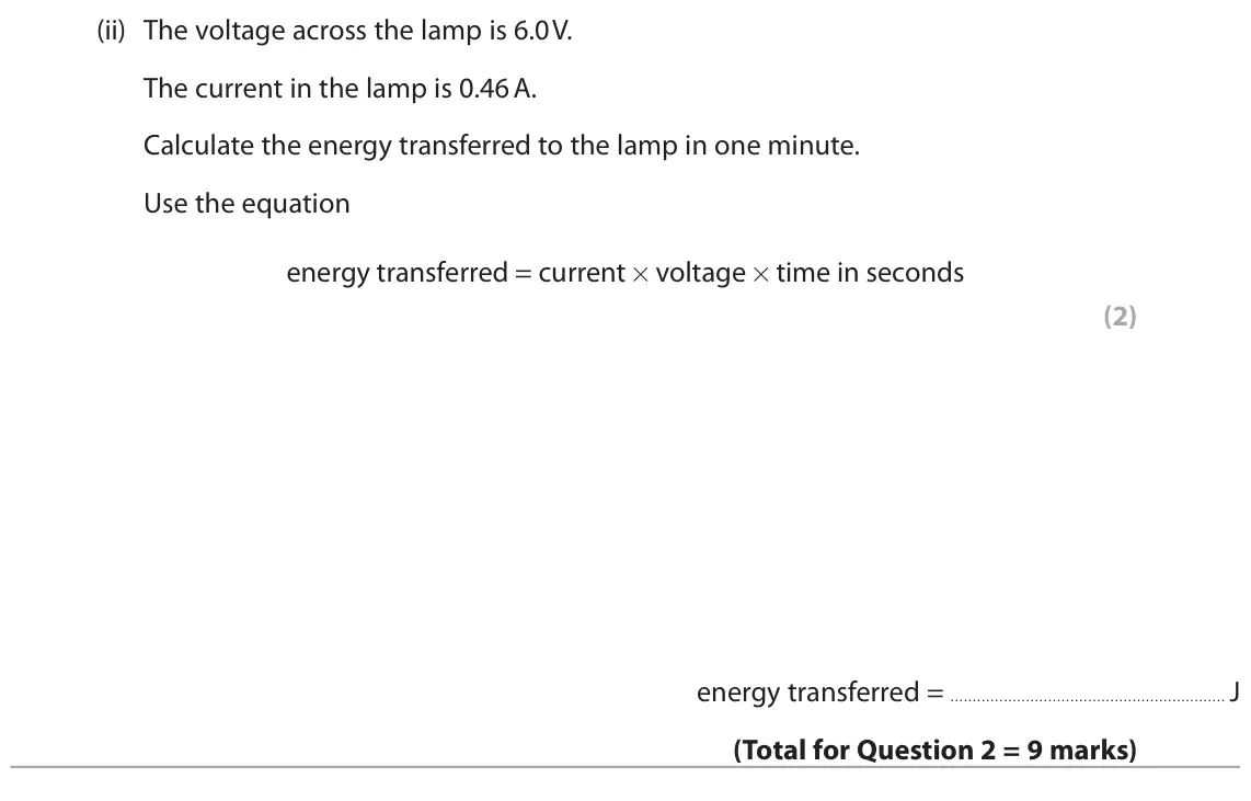 June 2023 Paper 2 Foundation, question 2(c)(ii): The voltage across the lamp is 6.0 V. The current in the lamp is 0.46 A. Calculate the energy transferred to the lamp in one minute. Use the equation energy tra
