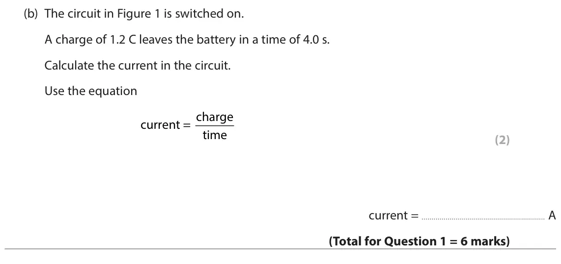 June 2024 Paper 2 Foundation, question 1(b): The circuit in Figure 1 is switched on. A charge of 1.2 C leaves the battery in a time of 4.0 s. Calculate the current in the circuit. Use the equation current