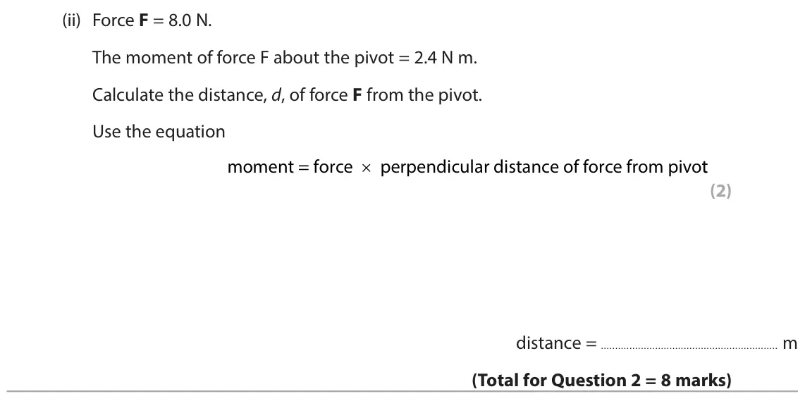 June 2024 Paper 2 Foundation, question 2(c)(ii): Force F = 8.0 N. The moment of force F about the pivot = 2.4 N m. Calculate the distance, d, of force F from the pivot. Use the equation × moment = force perpen