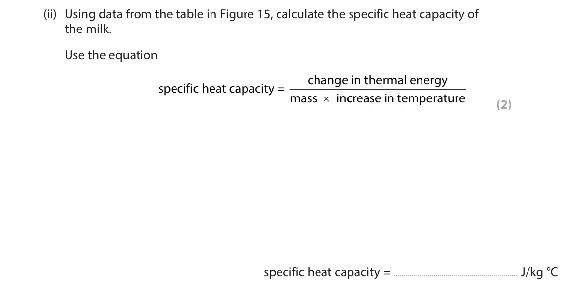 June 2024 Paper 2 Foundation, question 6(a)(ii): Using data from the table in Figure 15, calculate the specific heat capacity of the milk. Use the equation change in thermal energy specific heat capacity = mas