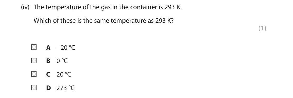 June 2024 Paper 2 Foundation, question 7(a)(iv): The temperature of the gas in the container is 293 K. Which of these is the same temperature as 293 K? (1) A −20 °C B 0 °C C 20 °C D 273 °C