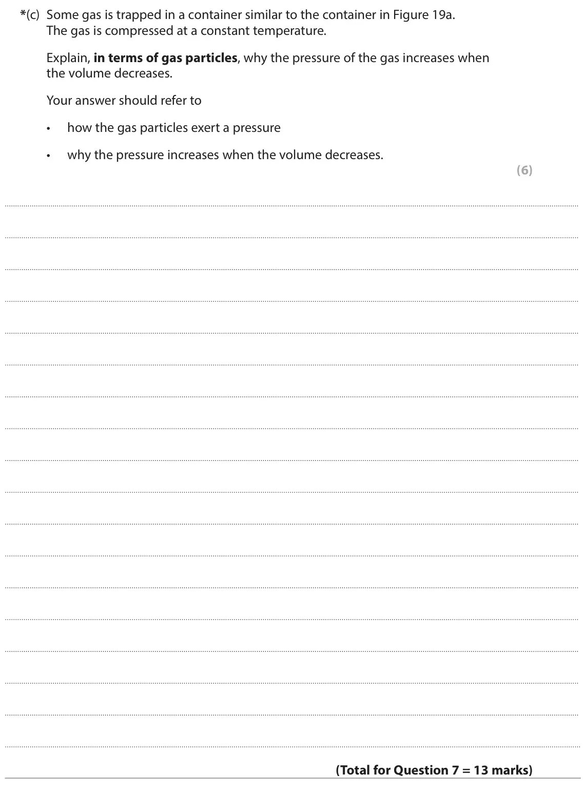 June 2024 Paper 2 Foundation, question 7(c): Some gas is trapped in a container similar to the container in Figure 19a. The gas is compressed at a constant temperature. Explain, in terms of gas particles, 