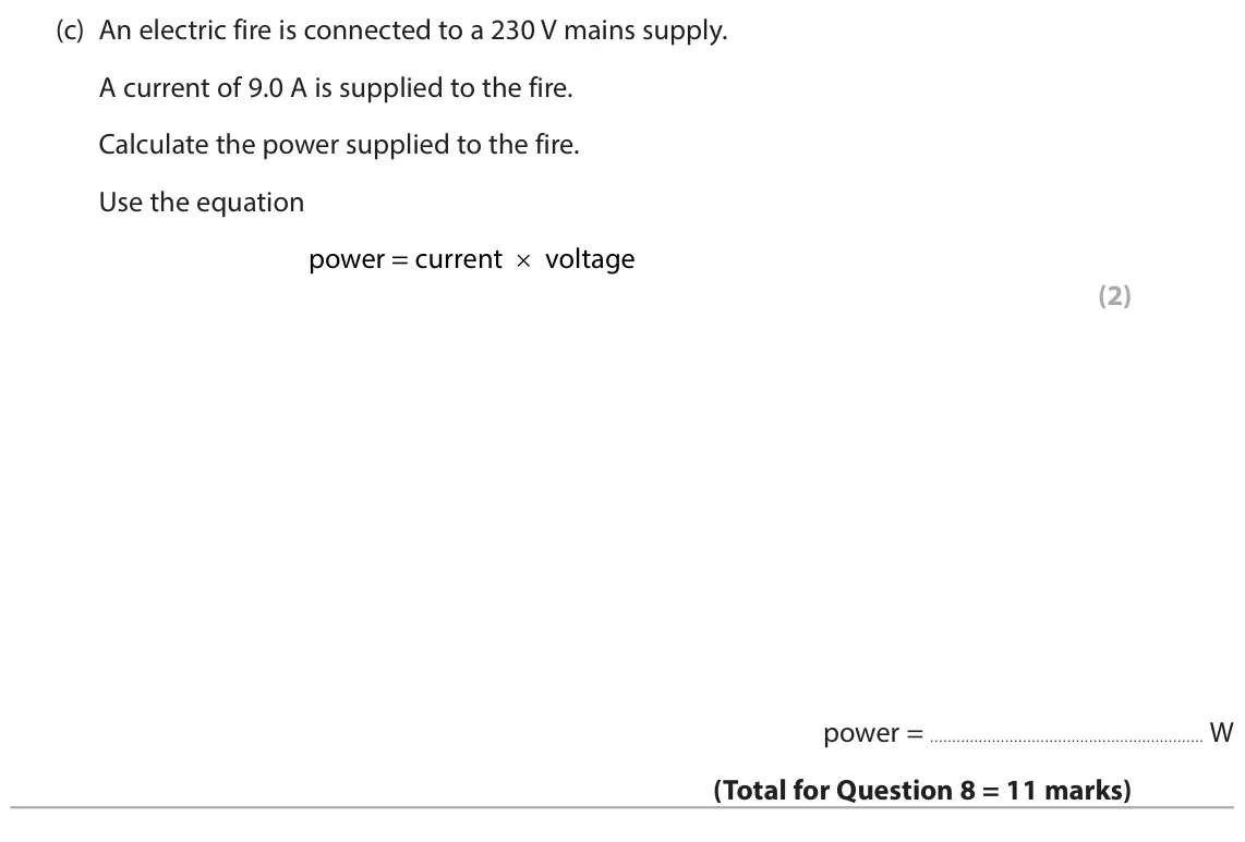 June 2024 Paper 2 Foundation, question 8(c): An electric fire is connected to a 230 V mains supply. A current of 9.0 A is supplied to the fire. Calculate the power supplied to the fire. Use the equation po