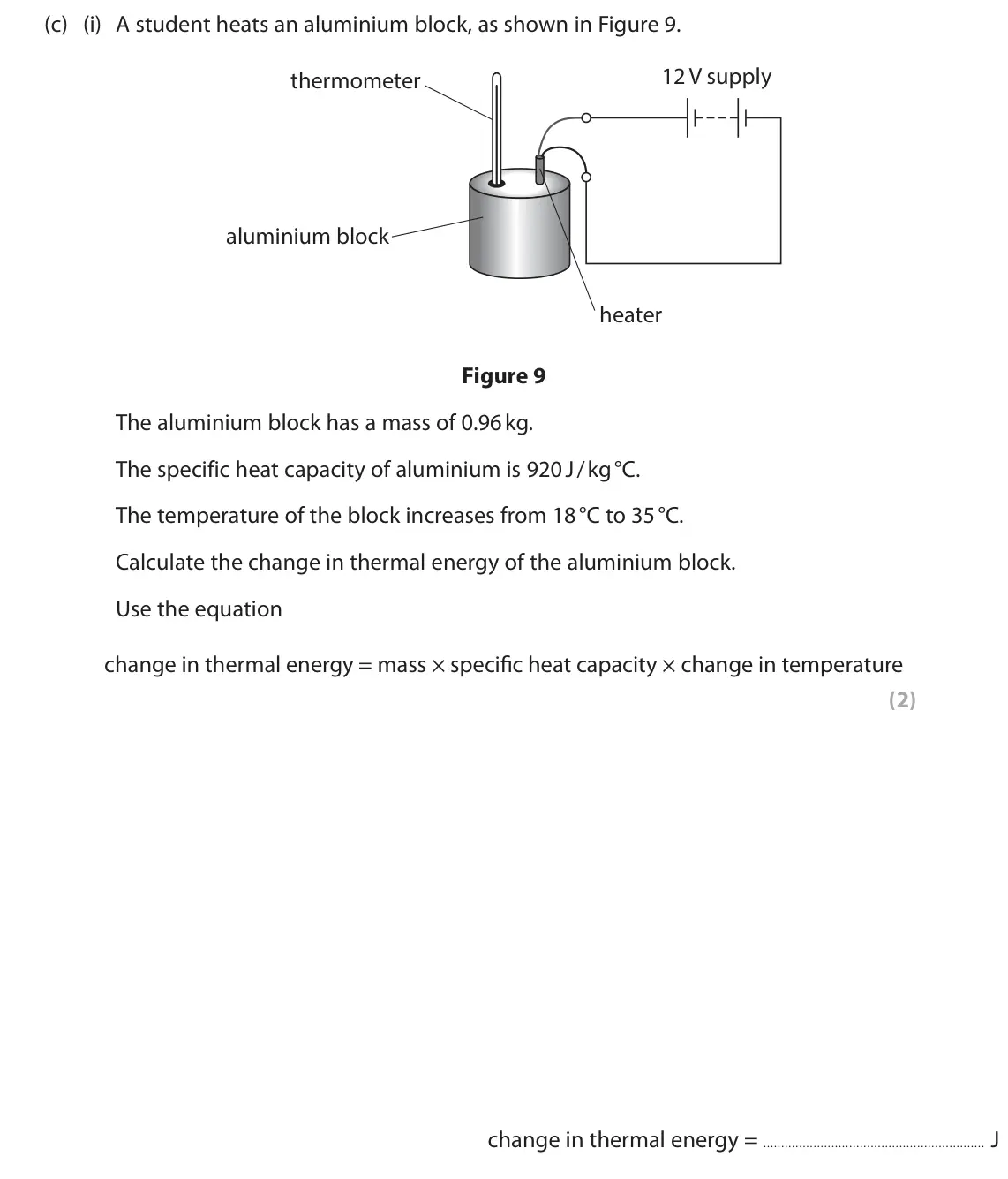 June 2025 Paper 2 Foundation, question 4(c)(i): A student heats an aluminium block, as shown in Figure 9. 12 V supply thermometer aluminium block heater Figure 9 The aluminium block has a mass of 0.96 kg. The