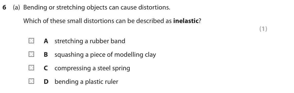 June 2025 Paper 2 Foundation, question 6(a): Bending or stretching objects can cause distortions. Which of these small distortions can be described as inelastic? (1) A stretching a rubber band B squashing
