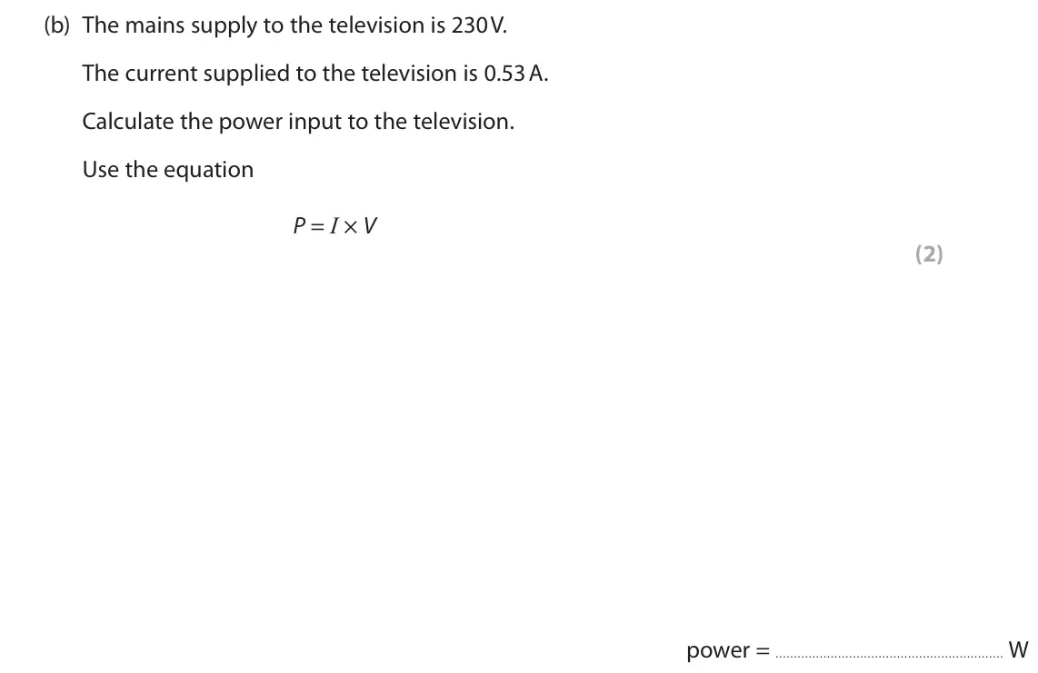 June 2025 Paper 2 Foundation, question 9(b): The mains supply to the television is 230 V. The current supplied to the television is 0.53 A. Calculate the power input to the television. Use the equation P =
