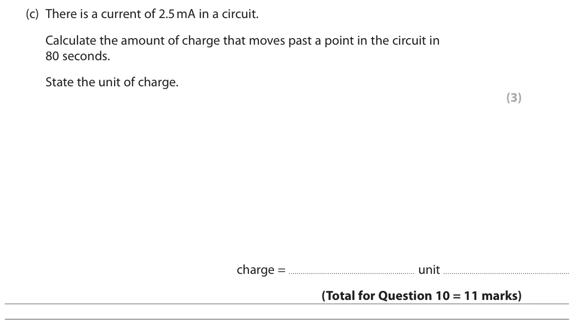 June 2025 Paper 2 Foundation, question 10(c): There is a current of 2.5 mA in a circuit. Calculate the amount of charge that moves past a point in the circuit in 80 seconds. State the unit of charge. (3) ch