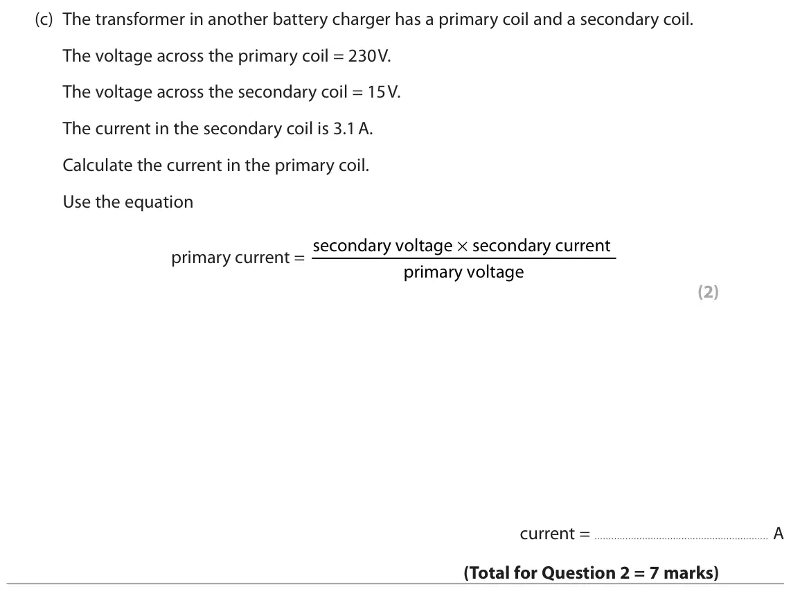 November 2020 Paper 2 Foundation, question 2(c): The transformer in another battery charger has a primary coil and a secondary coil. The voltage across the primary coil = 230 V. The voltage across the secondar