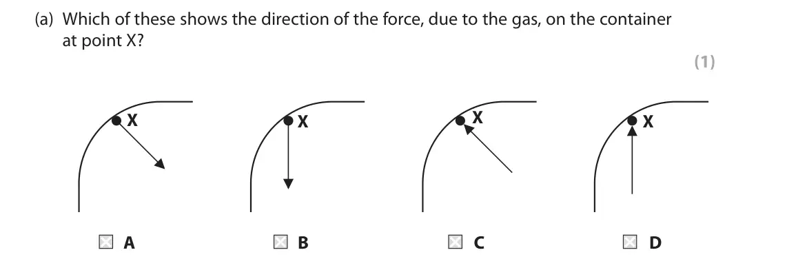 November 2020 Paper 2 Foundation, question 7(a): Which of these shows the direction of the force, due to the gas, on the container at point X? (1) X X X X A B C D