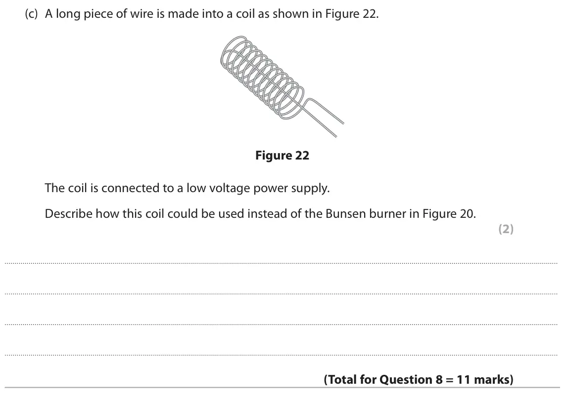 November 2020 Paper 2 Foundation, question 8(c): A long piece of wire is made into a coil as shown in Figure 22. Figure 22 The coil is connected to a low voltage power supply. Describe how this coil could be u