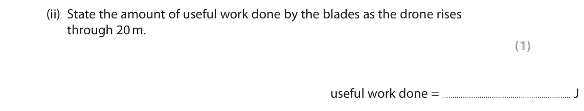 November 2020 Paper 2 Foundation, question 9(b)(ii): State the amount of useful work done by the blades as the drone rises through 20 m. (1) useful work done = J