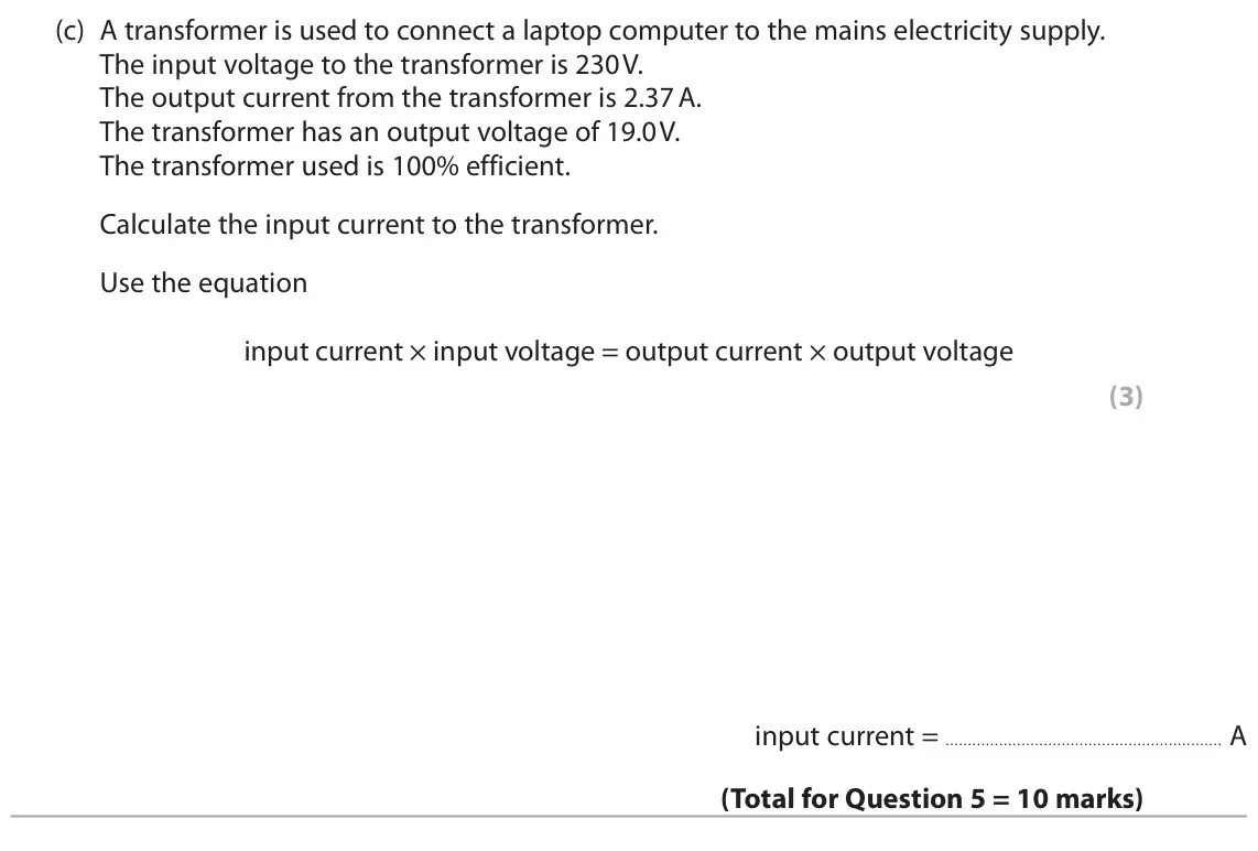 November 2021 Paper 2 Foundation, question 5(c): A transformer is used to connect a laptop computer to the mains electricity supply. The input voltage to the transformer is 230 V. The output current from the t