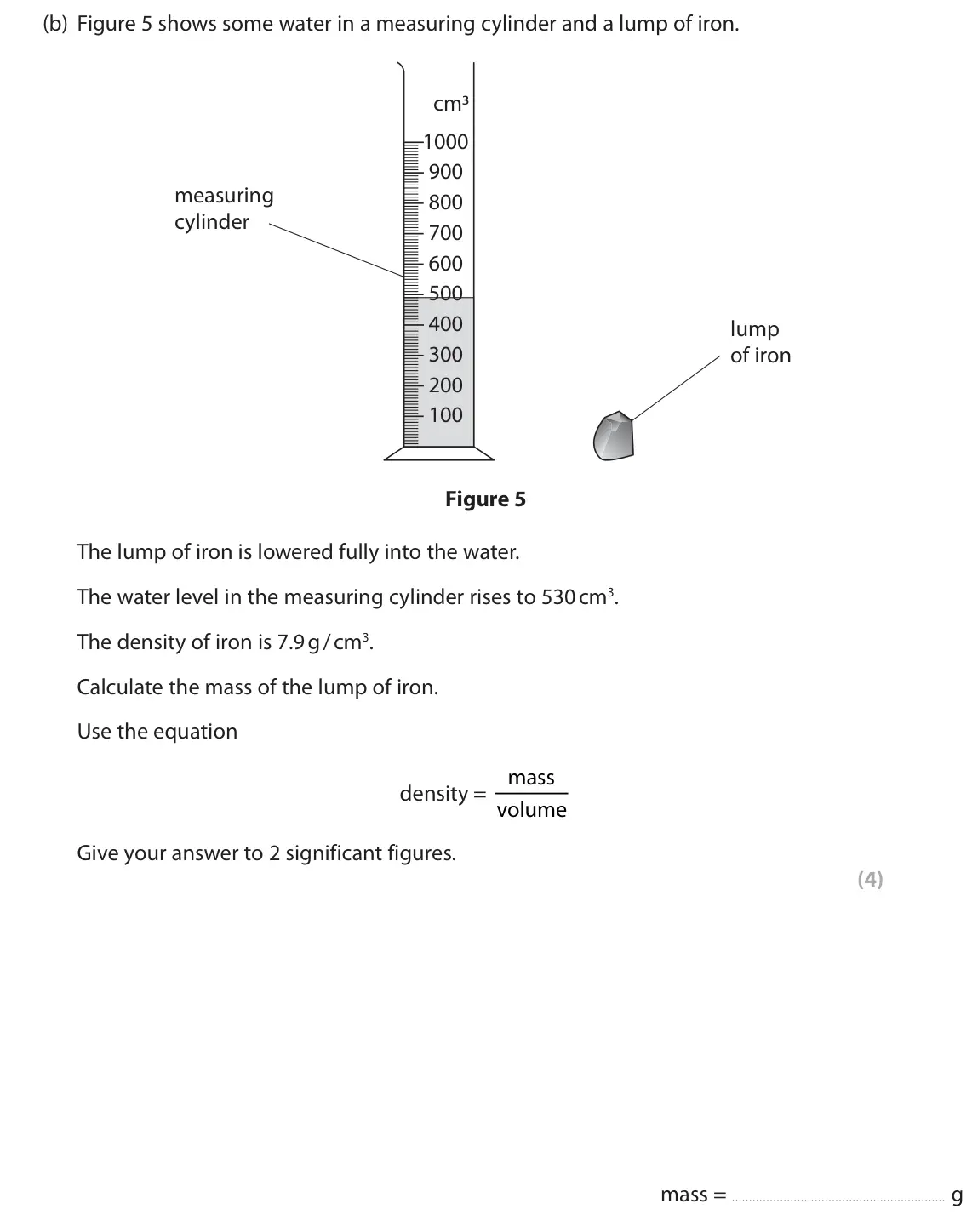 June 2022 Paper 2 Higher, question 3(b): Figure 5 shows some water in a measuring cylinder and a lump of iron. cm3 1000 900 measuring 800 cylinder 700 600 500 400 lump 300 of iron 200 100 Figure 5 The