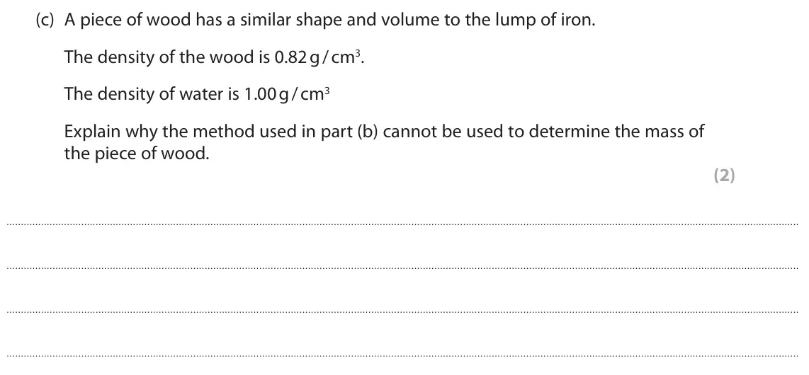 June 2022 Paper 2 Higher, question 3(c): A piece of wood has a similar shape and volume to the lump of iron. The density of the wood is 0.82 g / cm3. The density of water is 1.00 g / cm3 Explain why th