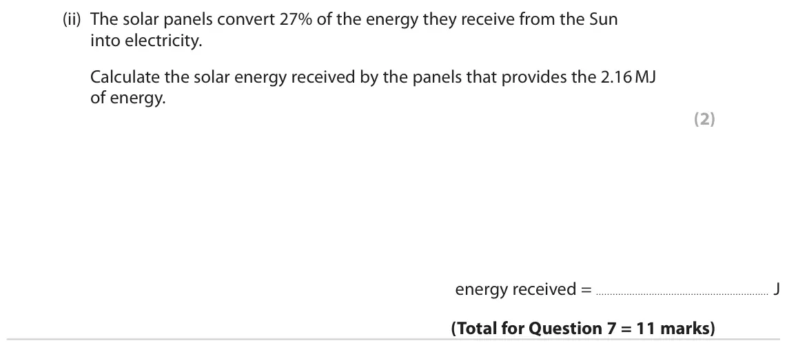 June 2022 Paper 2 Higher, question 7(b)(ii): The solar panels convert 27% of the energy they receive from the Sun into electricity. Calculate the solar energy received by the panels that provides the 2.16 