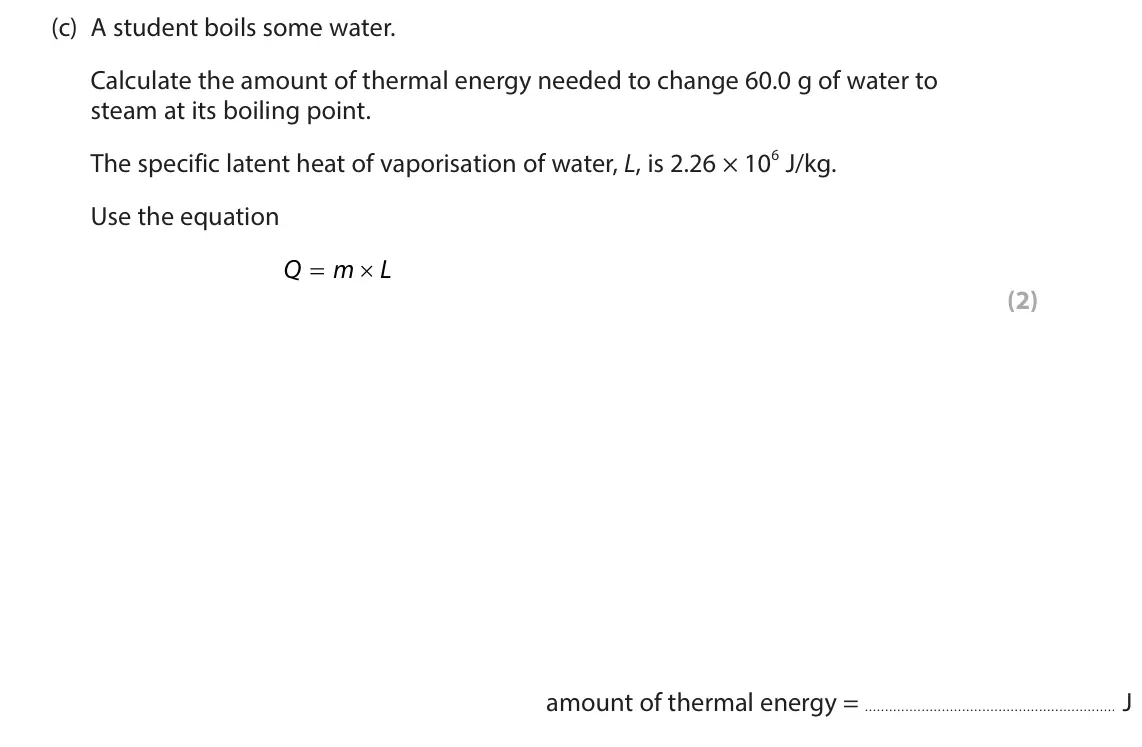June 2024 Paper 2 Higher, question 3(c): A student boils some water. Calculate the amount of thermal energy needed to change 60.0 g of water to steam at its boiling point. The specific latent heat of v