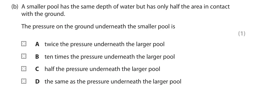 June 2025 Paper 2 Higher, question 1(b): A smaller pool has the same depth of water but has only half the area in contact with the ground. The pressure on the ground underneath the smaller pool is (1) 