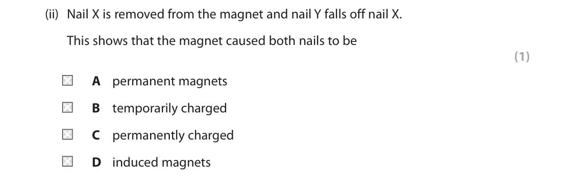 June 2025 Paper 2 Higher, question 7(a)(ii): Nail X is removed from the magnet and nail Y falls off nail X. This shows that the magnet caused both nails to be (1) A permanent magnets B temporarily charged