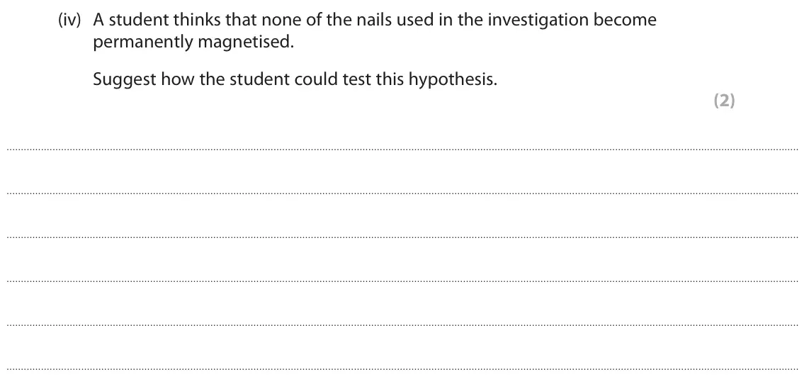 June 2025 Paper 2 Higher, question 7(b)(iv): A student thinks that none of the nails used in the investigation become permanently magnetised. Suggest how the student could test this hypothesis. (2)